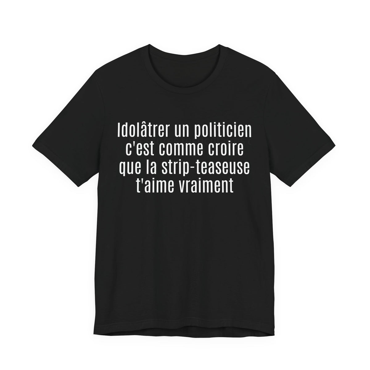 Idolâtrer un politicien c'est comme croire que la strip-teaseuse t'aime vraiment. Tshirt